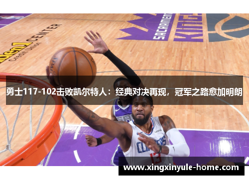 勇士117-102击败凯尔特人：经典对决再现，冠军之路愈加明朗