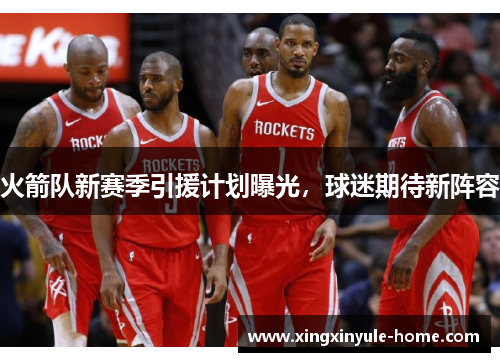 火箭队新赛季引援计划曝光，球迷期待新阵容