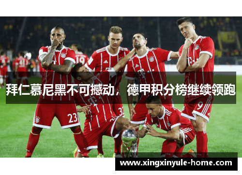拜仁慕尼黑不可撼动，德甲积分榜继续领跑
