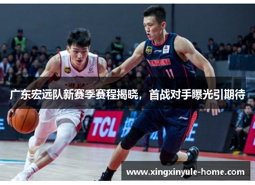广东宏远队新赛季赛程揭晓，首战对手曝光引期待