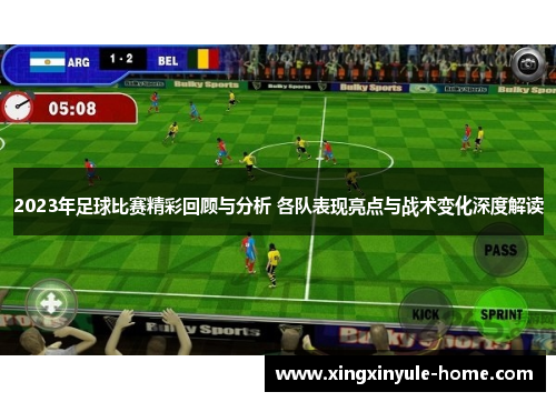 2023年足球比赛精彩回顾与分析 各队表现亮点与战术变化深度解读