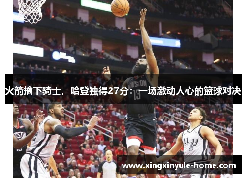 火箭擒下骑士，哈登独得27分：一场激动人心的篮球对决