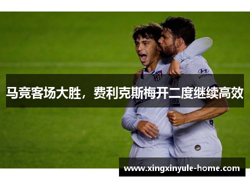 马竞客场大胜，费利克斯梅开二度继续高效
