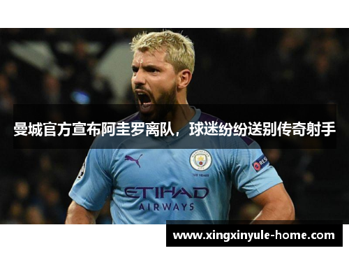 曼城官方宣布阿圭罗离队，球迷纷纷送别传奇射手