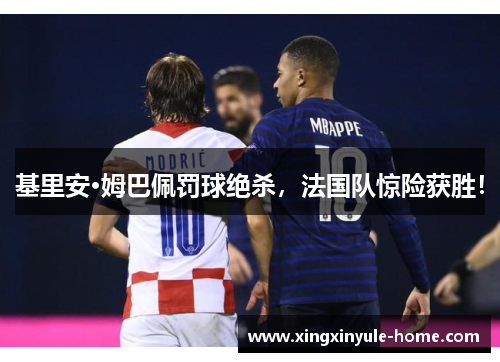 基里安·姆巴佩罚球绝杀，法国队惊险获胜！