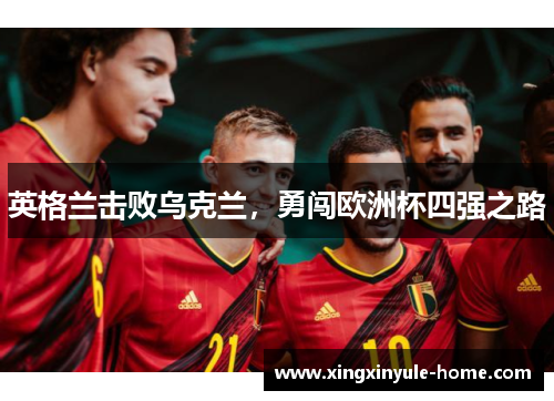 英格兰击败乌克兰，勇闯欧洲杯四强之路
