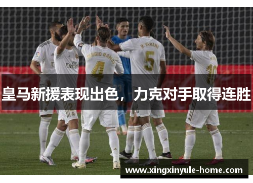皇马新援表现出色，力克对手取得连胜