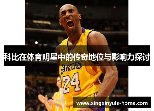 科比在体育明星中的传奇地位与影响力探讨