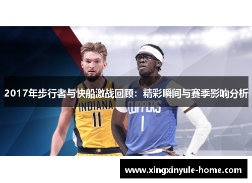 2017年步行者与快船激战回顾：精彩瞬间与赛季影响分析