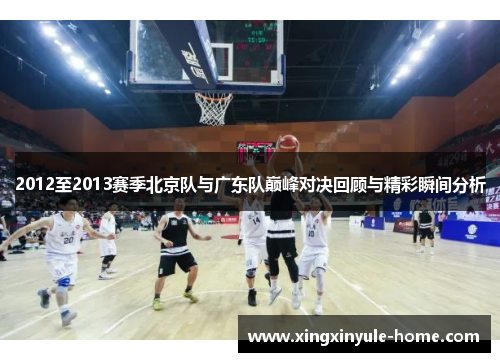 2012至2013赛季北京队与广东队巅峰对决回顾与精彩瞬间分析