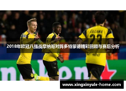 2018年欧冠八强战摩纳哥对阵多特蒙德精彩回顾与赛后分析