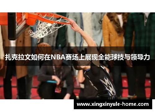 扎克拉文如何在NBA赛场上展现全能球技与领导力