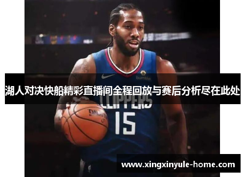 湖人对决快船精彩直播间全程回放与赛后分析尽在此处