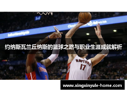 约纳斯瓦兰丘纳斯的篮球之路与职业生涯成就解析