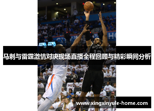 马刺与雷霆激情对决现场直播全程回顾与精彩瞬间分析